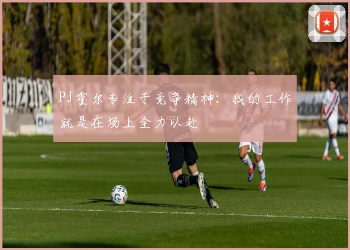 PJ霍尔专注于竞争精神：我的工作就是在场上全力以赴