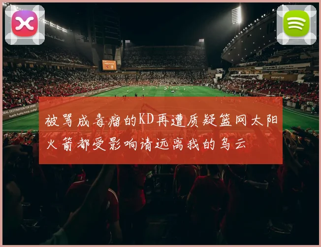 被骂成毒瘤的KD再遭质疑篮网太阳火箭都受影响请远离我的乌云