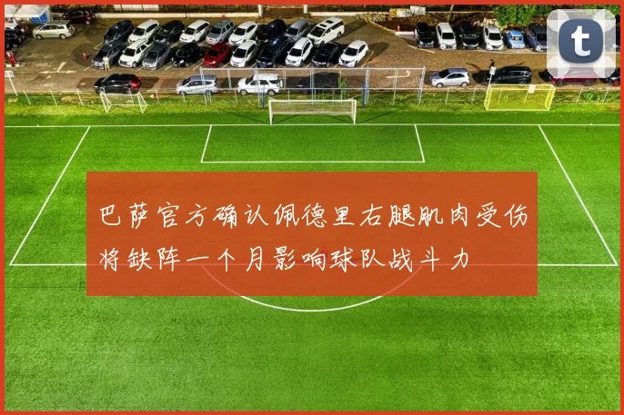 巴萨官方确认佩德里右腿肌肉受伤将缺阵一个月影响球队战斗力