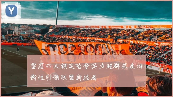 雷霆四大锁定哈登实力超群深度均衡性引领联盟新格局