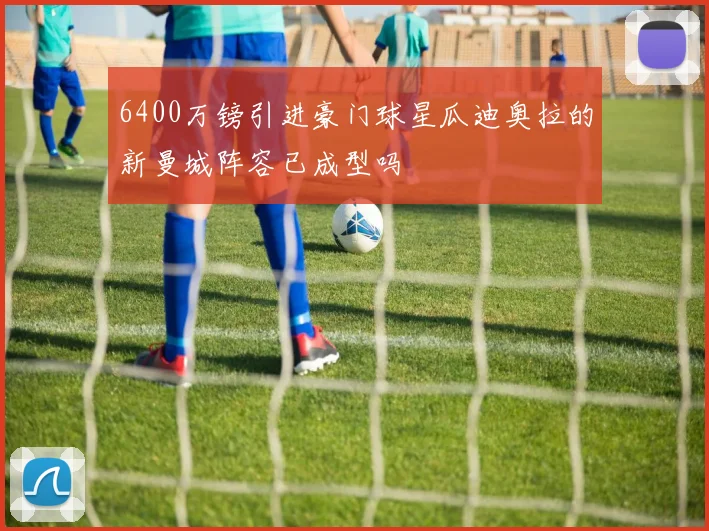 6400万镑引进豪门球星瓜迪奥拉的新曼城阵容已成型吗