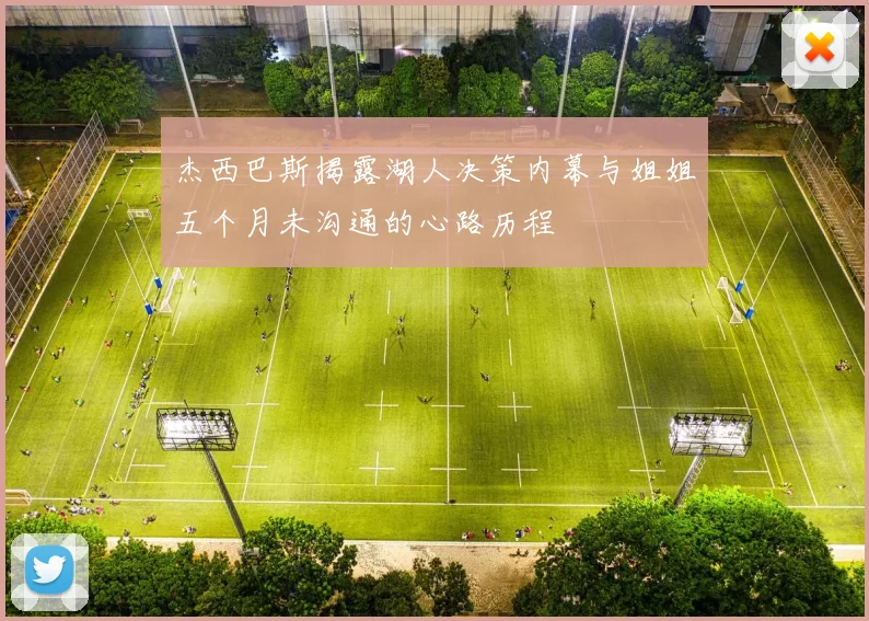 杰西巴斯揭露湖人决策内幕与姐姐五个月未沟通的心路历程
