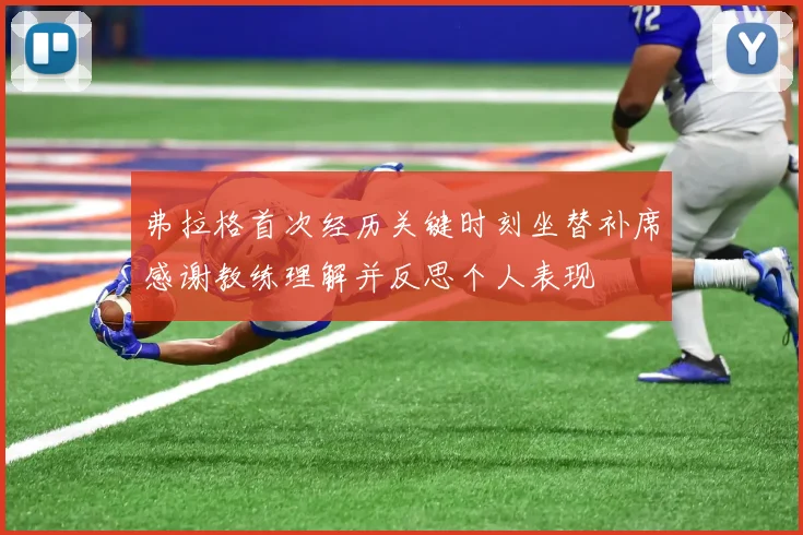 弗拉格首次经历关键时刻坐替补席感谢教练理解并反思个人表现