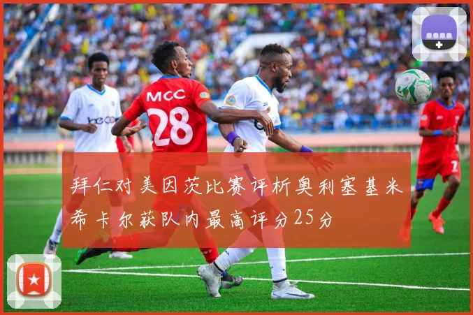 拜仁对美因茨比赛评析奥利塞基米希卡尔获队内最高评分25分