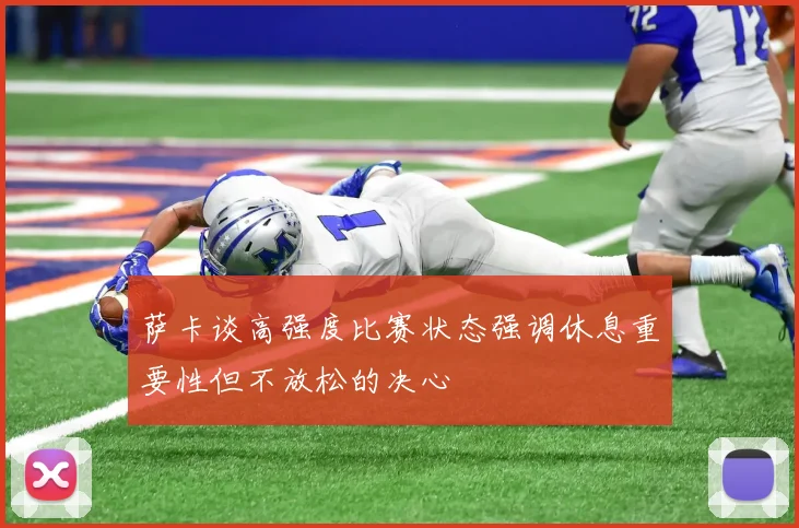 萨卡谈高强度比赛状态强调休息重要性但不放松的决心
