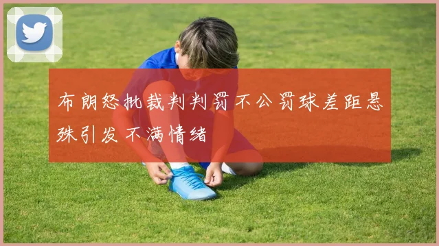 布朗怒批裁判判罚不公罚球差距悬殊引发不满情绪