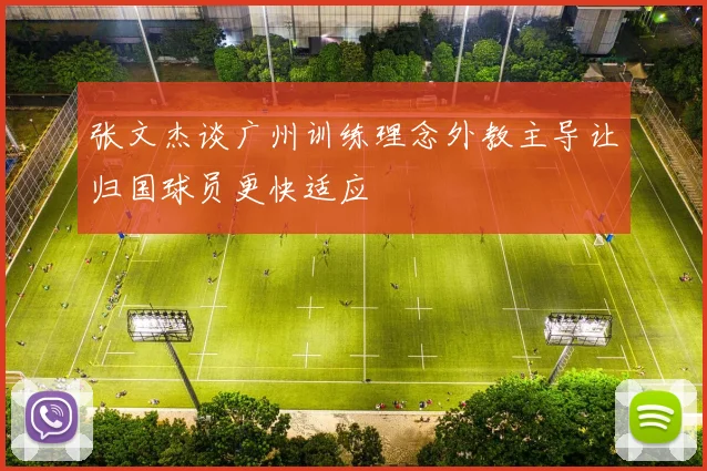 张文杰谈广州训练理念外教主导让归国球员更快适应