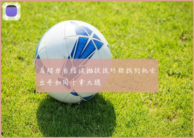 马绍尔自信谈抛投技巧称找到机会出手如同十拿九稳