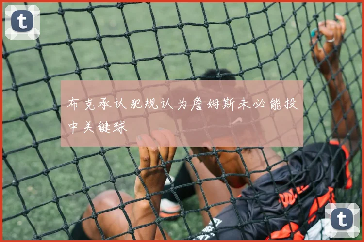 布克承认犯规认为詹姆斯未必能投中关键球