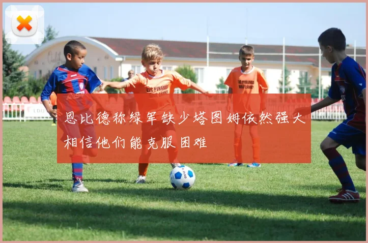 恩比德称绿军缺少塔图姆依然强大相信他们能克服困难
